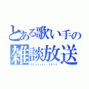 とある歌い手の雑談放送（＠ｋａｚｕｋｉ＿０８３５）