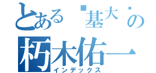 とある搞基大师の朽木佑一（インデックス）