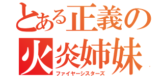 とある正義の火炎姉妹（ファイヤーシスターズ）