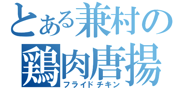 とある兼村の鶏肉唐揚（フライドチキン）