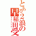 とある２浪の早稲田受験（ラストバトル）