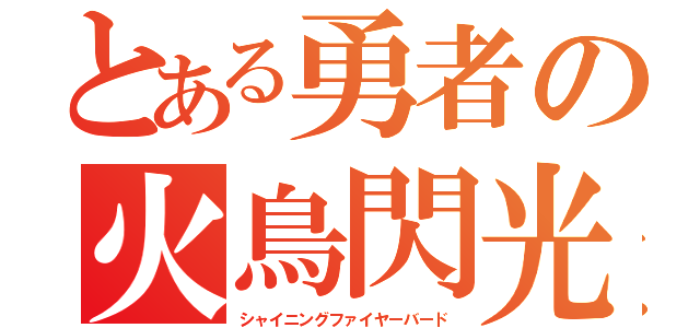 とある勇者の火鳥閃光（シャイニングファイヤーバード）