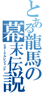 とある龍馬の幕末伝説（エターナルレジェンド）