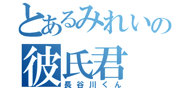 とあるみれいの彼氏君（長谷川くん）