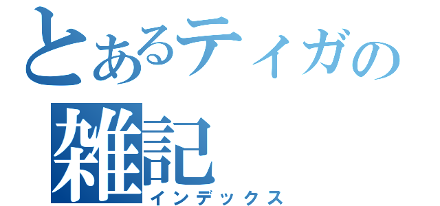 とあるティガの雑記（インデックス）