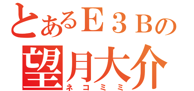 とあるＥ３Ｂの望月大介（ネコミミ）