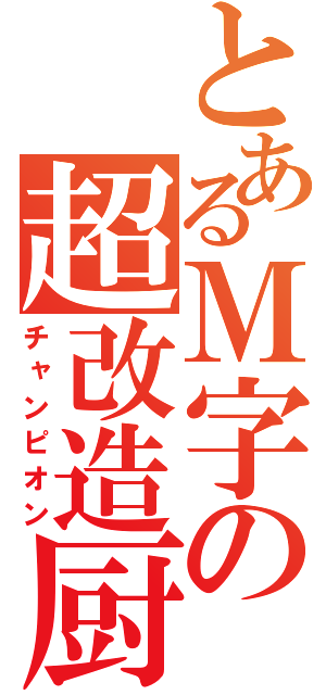 とあるＭ字の超改造厨（チャンピオン）