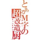 とあるＭ字の超改造厨（チャンピオン）