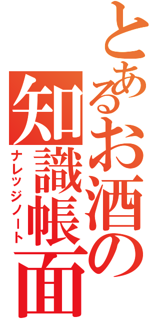 とあるお酒の知識帳面（ナレッジノート）