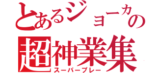 とあるジョーカーの超神業集（スーパープレー）