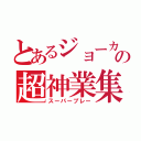 とあるジョーカーの超神業集（スーパープレー）