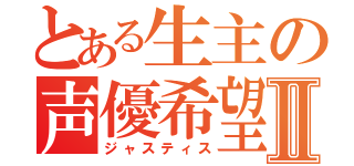 とある生主の声優希望Ⅱ（ジャスティス）