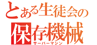 とある生徒会の保存機械（サーバーマシン）