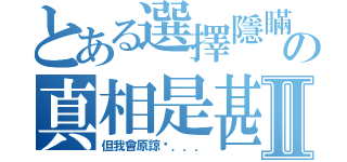 とある選擇隱瞞の真相是甚麼Ⅱ（但我會原諒你．．．）