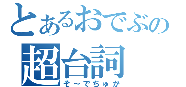 とあるおでぶの超台詞（そ～でちゅか）