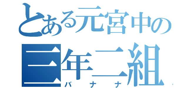 とある元宮中の三年二組（バナナ）