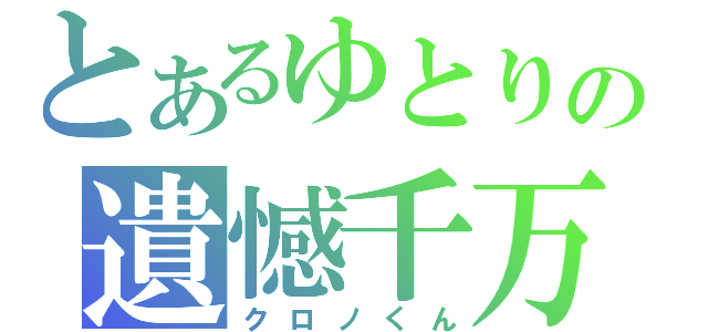 とあるゆとりの遺憾千万（クロノくん）