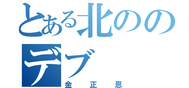 とある北ののデブ（金正恩）