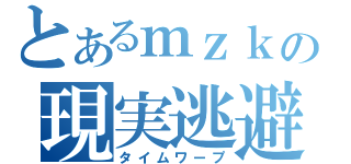 とあるｍｚｋの現実逃避（タイムワープ）