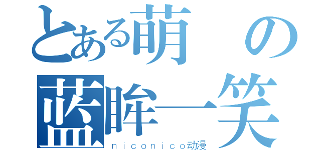 とある萌の蓝眸一笑（ｎｉｃｏｎｉｃｏ动漫）