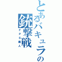 とあるバキュラの銃撃戦（ＦＰＳ廃人）