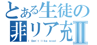 とある生徒の非リア充Ⅱ（Ｉ Ｄｏｎ\'ｔ ｌｉｋｅ ｓｃｏｏｌ）