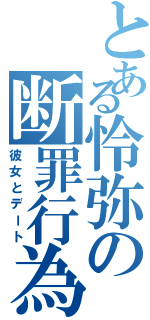 とある怜弥の断罪行為Ⅱ（彼女とデート）