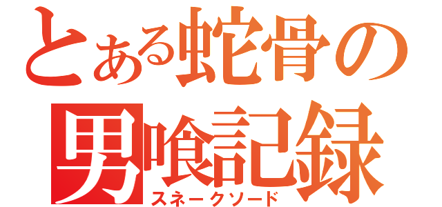 とある蛇骨の男喰記録（スネークソード）