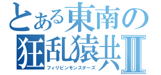 とある東南の狂乱猿共Ⅱ（フィリピンモンスターズ）