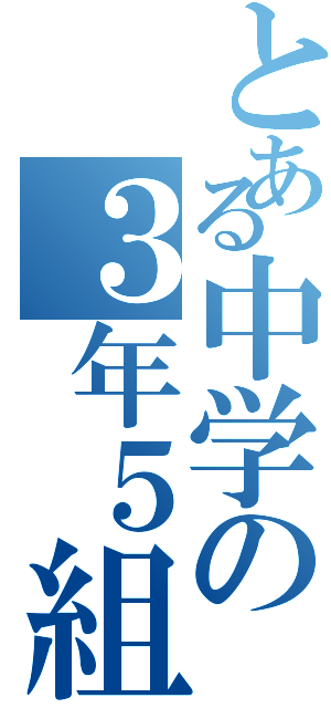 とある中学の３年５組（）