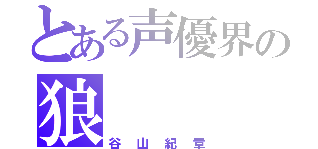 とある声優界の狼（谷山紀章）