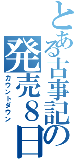 とある古事記の発売８日前（カウントダウン）