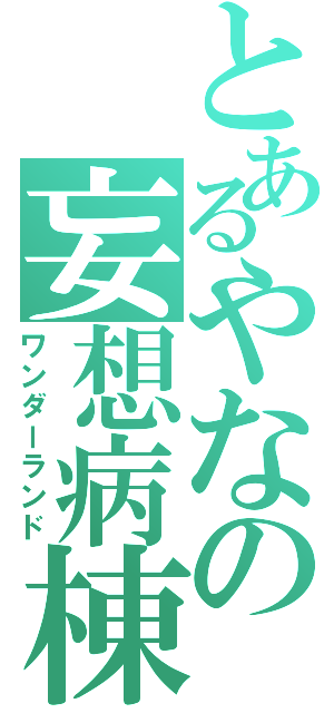 とあるやなの妄想病棟（ワンダーランド）