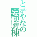 とあるやなの妄想病棟（ワンダーランド）