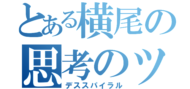 とある横尾の思考のツボ（デススパイラル）