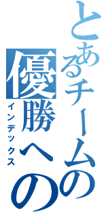 とあるチームの優勝への道（インデックス）