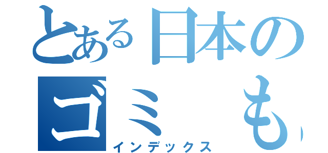 とある日本のゴミ　もん題（インデックス）