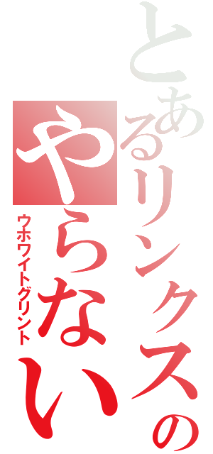 とあるリンクスのやらないか（ウホワイトグリント）