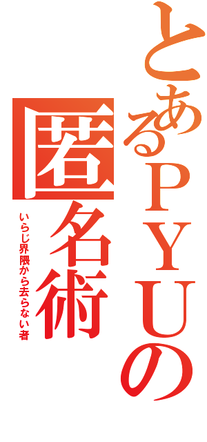 とあるＰＹＵの匿名術Ⅱ（いらじ界隈から去らない者）