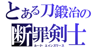 とある刀鍛冶の断罪剣士（ルーク・エインズワース）