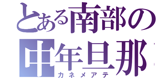 とある南部の中年旦那（カネメアテ）