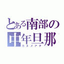 とある南部の中年旦那（カネメアテ）