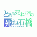 とある死ね石橋貴明の死ね石橋貴明（死ね石橋貴明）