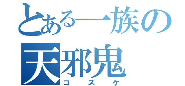 とある一族の天邪鬼（コスケ）