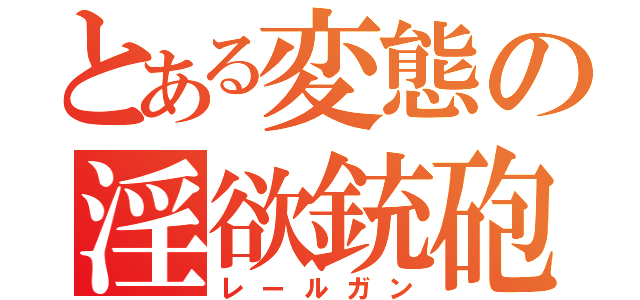 とある変態の淫欲銃砲（レールガン）