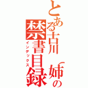 とある古川（姉さん）　　　　　の禁書目録（インデックス）