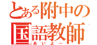 とある附中の国語教師（あいよー）