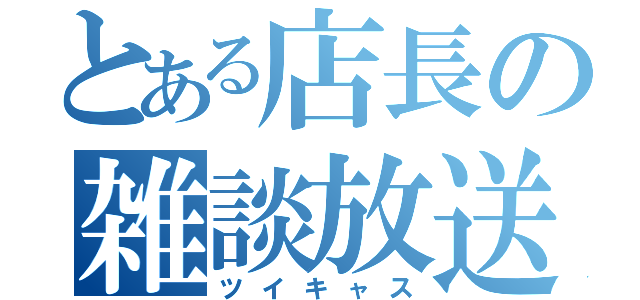 とある店長の雑談放送（ツイキャス）