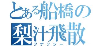 とある船橋の梨汁飛散（フナッシー）