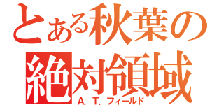 とある秋葉の絶対領域（Ａ．Ｔ．フィールド）